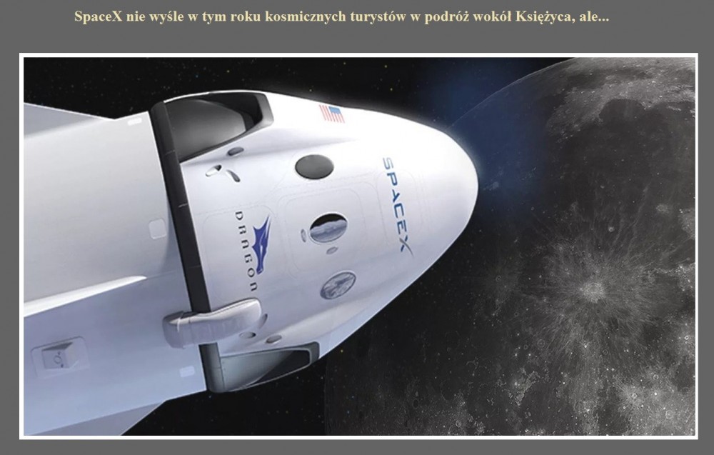 SpaceX nie wyśle w tym roku kosmicznych turystów w podróż wokół Księżyca, ale....jpg