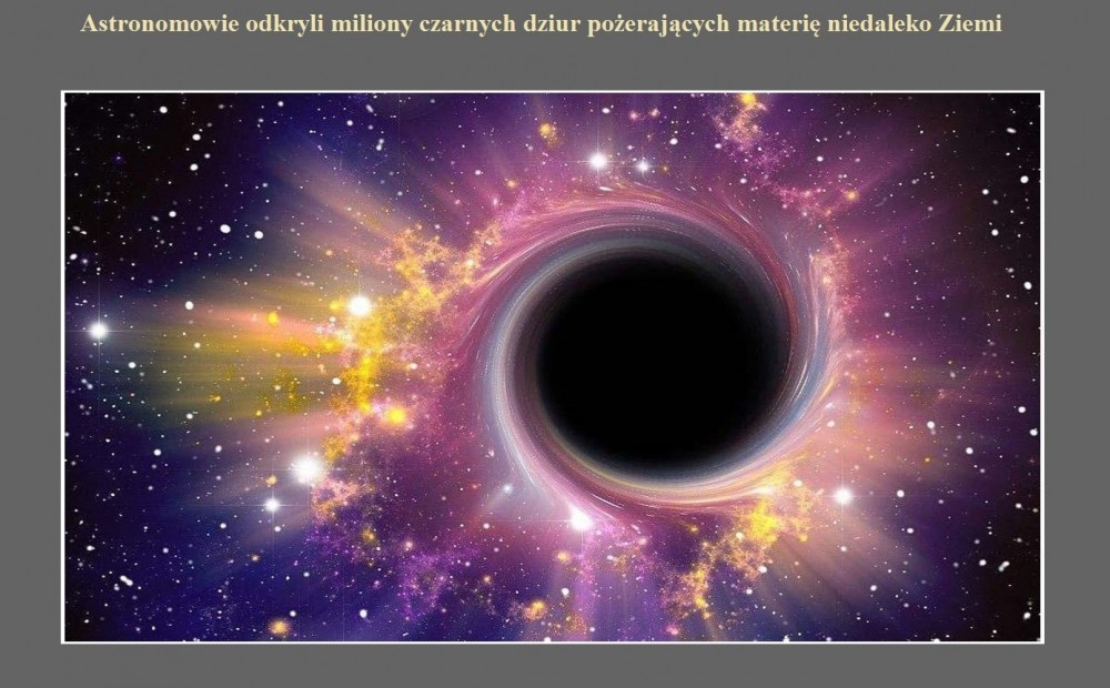 Astronomowie odkryli miliony czarnych dziur pożerających materię niedaleko Ziemi.jpg