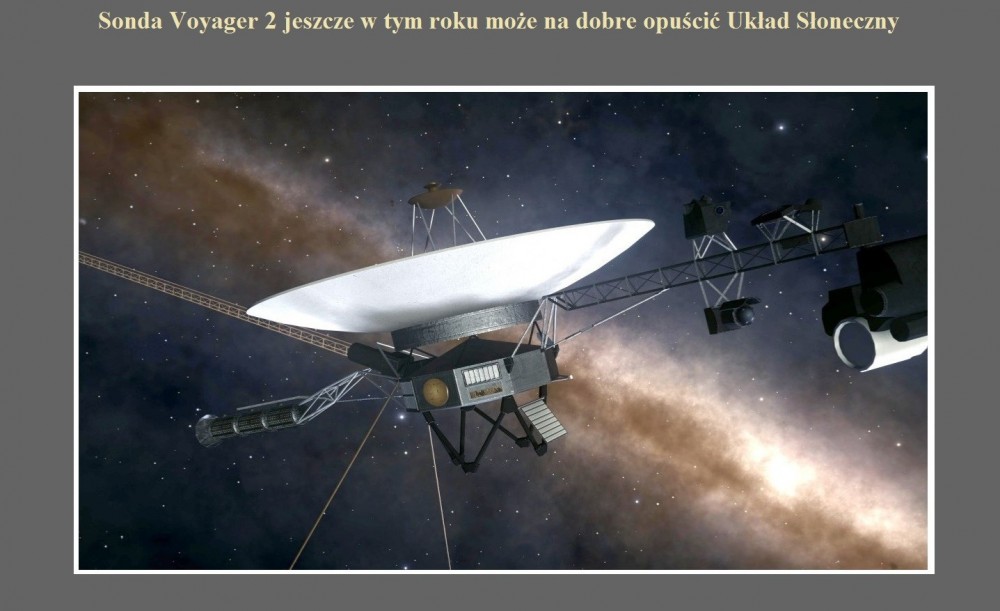 Sonda Voyager 2 jeszcze w tym roku może na dobre opuścić Układ Słoneczny.jpg