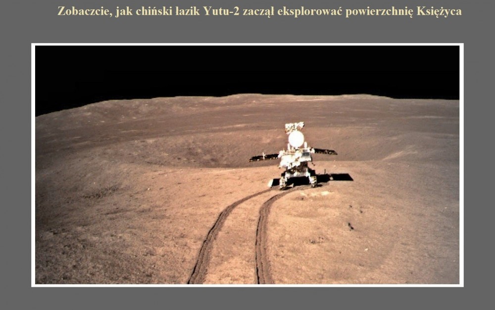 Zobaczcie, jak chiński łazik Yutu-2 zaczął eksplorować powierzchnię Księżyca.jpg