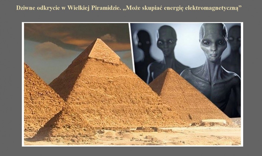 Dziwne odkrycie w Wielkiej Piramidzie. Może skupiać energię elektromagnetyczną.jpg
