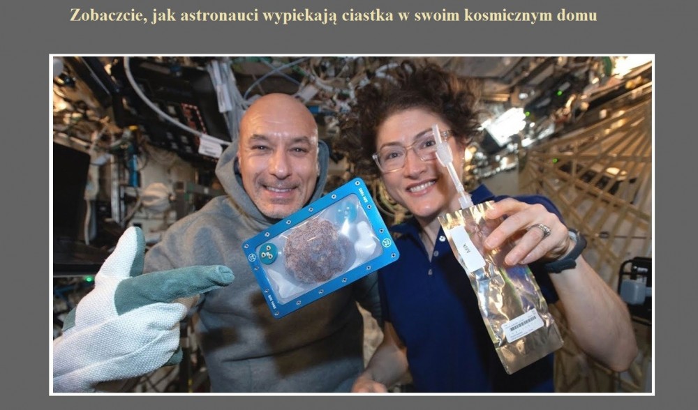 Zobaczcie, jak astronauci wypiekają ciastka w swoim kosmicznym domu.jpg