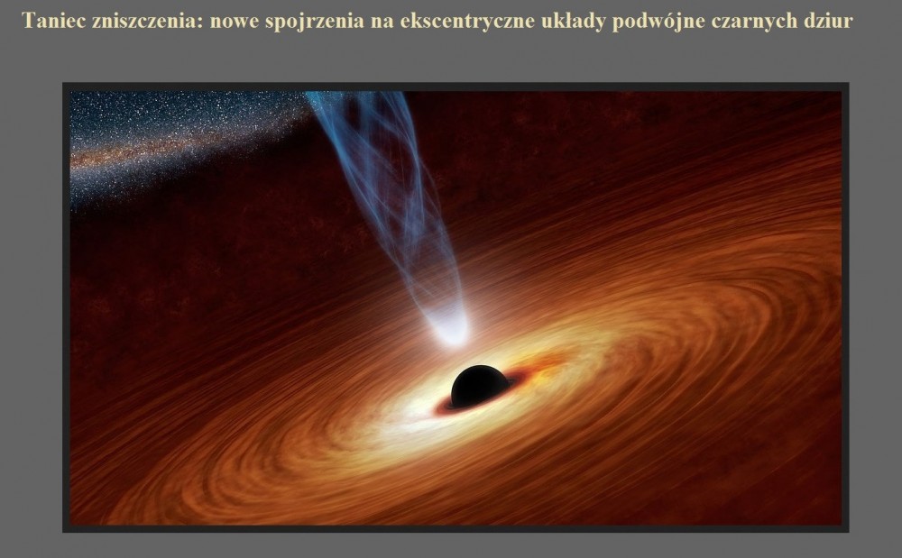 Taniec zniszczenia nowe spojrzenia na ekscentryczne układy podwójne czarnych dziur.jpg