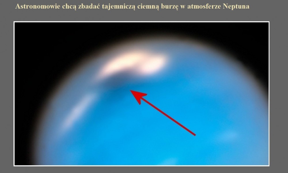Astronomowie chcą zbadać tajemniczą ciemną burzę w atmosferze Neptuna.jpg
