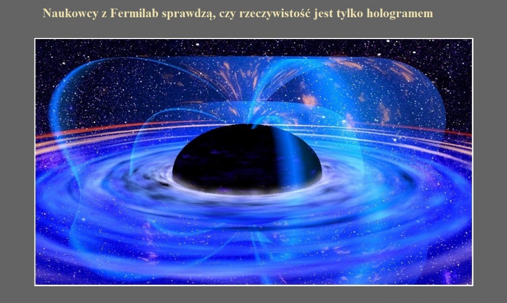 Naukowcy z Fermilab sprawdzą, czy rzeczywistość jest tylko hologramem.jpg