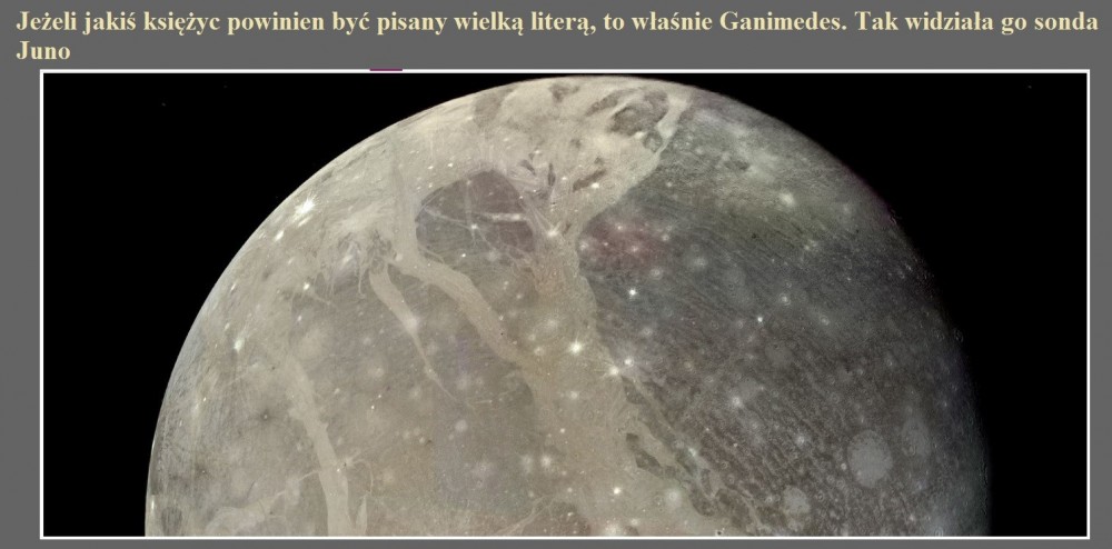 Jeżeli jakiś księżyc powinien być pisany wielką literą, to właśnie Ganimedes. Tak widziała go sonda Juno.jpg