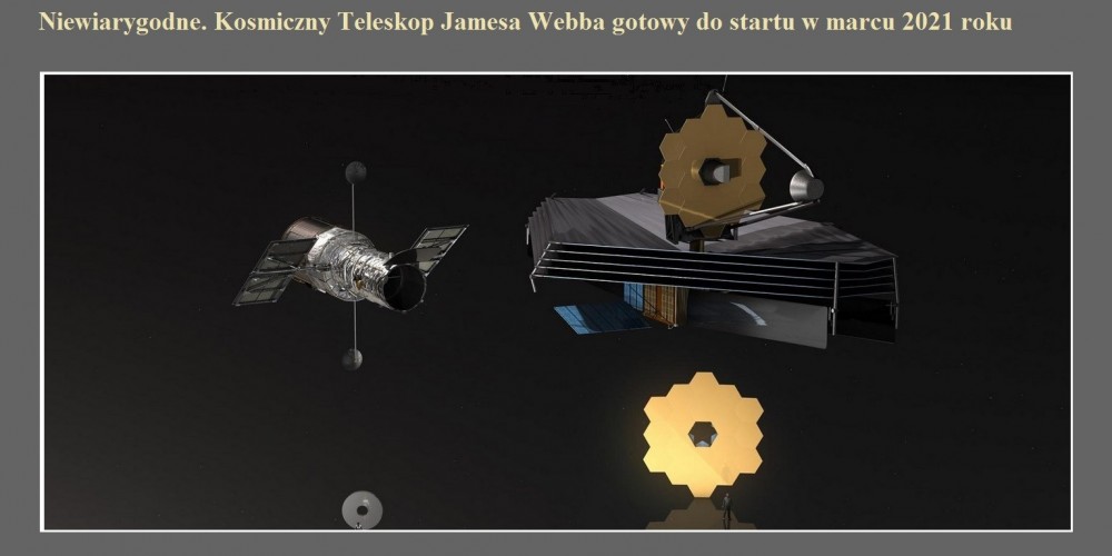 Niewiarygodne. Kosmiczny Teleskop Jamesa Webba gotowy do startu w marcu 2021 roku.jpg