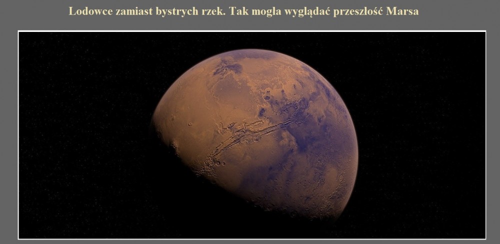 Lodowce zamiast bystrych rzek. Tak mogła wyglądać przeszłość Marsa.jpg