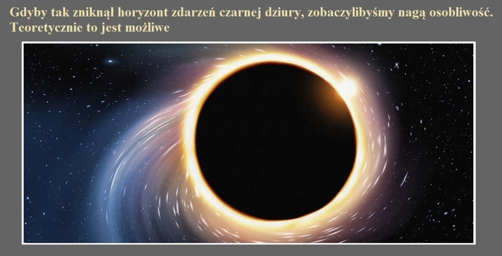 Gdyby tak zniknął horyzont zdarzeń czarnej dziury, zobaczylibyśmy nagą osobliwość. Teoretycznie to jest możliwe.jpg