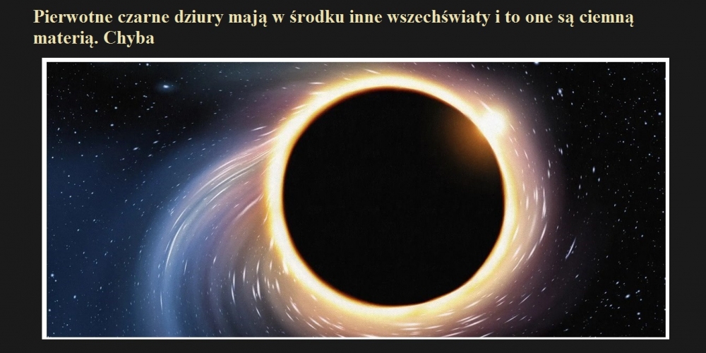 Pierwotne czarne dziury mają w środku inne wszechświaty i to one są ciemną materią. Chyba.jpg