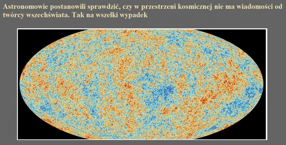 Astronomowie postanowili sprawdzić, czy w przestrzeni kosmicznej nie ma wiadomości od twórcy wszechświata. Tak na wszelki wypadek.jpg