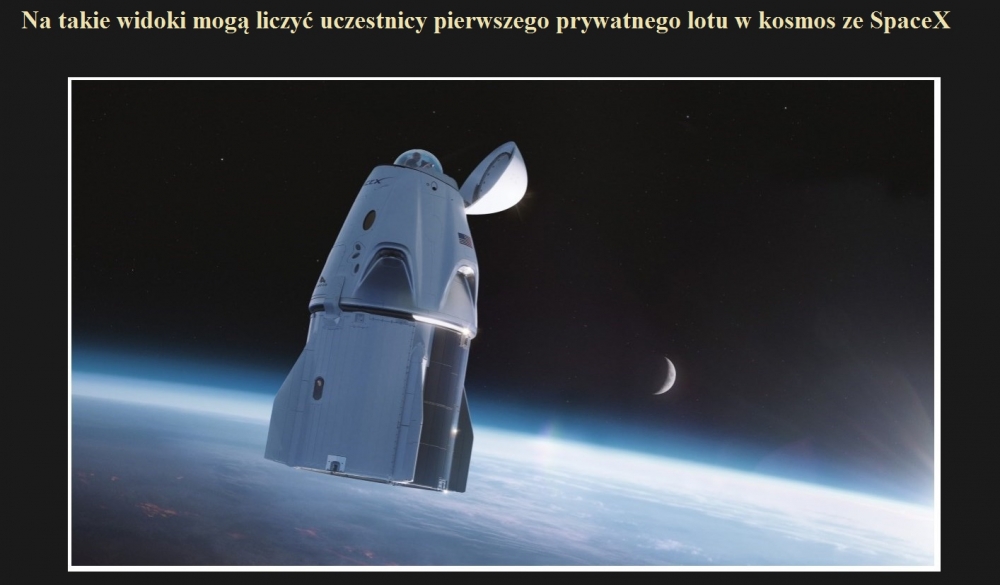 Na takie widoki mogą liczyć uczestnicy pierwszego prywatnego lotu w kosmos ze SpaceX.jpg