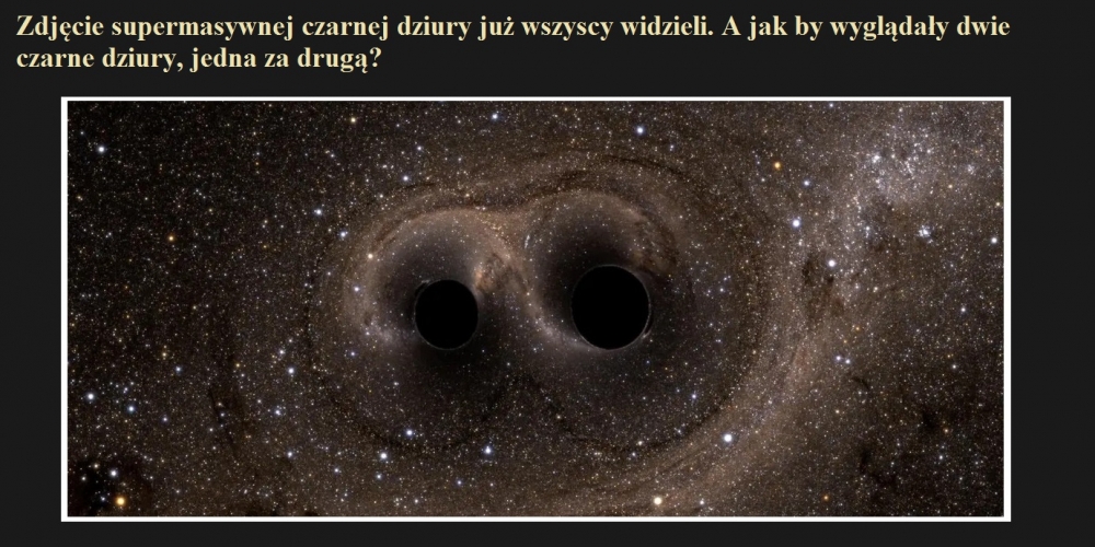 Zdjęcie supermasywnej czarnej dziury już wszyscy widzieli. A jak by wyglądały dwie czarne dziury, jedna za drugą.jpg