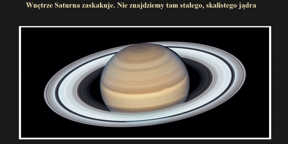 Wnętrze Saturna zaskakuje. Nie znajdziemy tam stałego, skalistego jądra.jpg