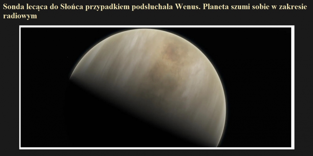 Sonda lecąca do Słońca przypadkiem podsłuchała Wenus. Planeta szumi sobie w zakresie radiowym.jpg