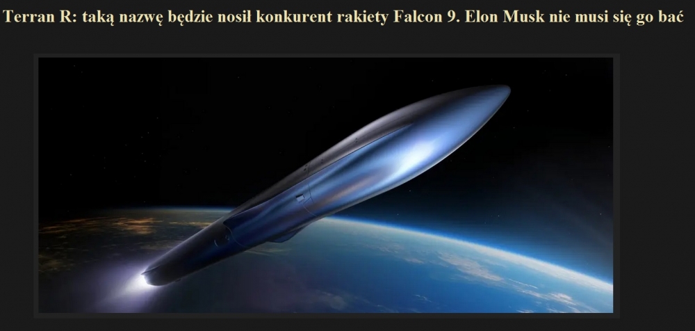 Terran R taką nazwę będzie nosił konkurent rakiety Falcon 9. Elon Musk nie musi się go bać.jpg