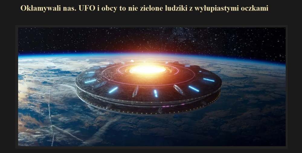 Okłamywali nas. UFO i obcy to nie zielone ludziki z wyłupiastymi oczkami.jpg