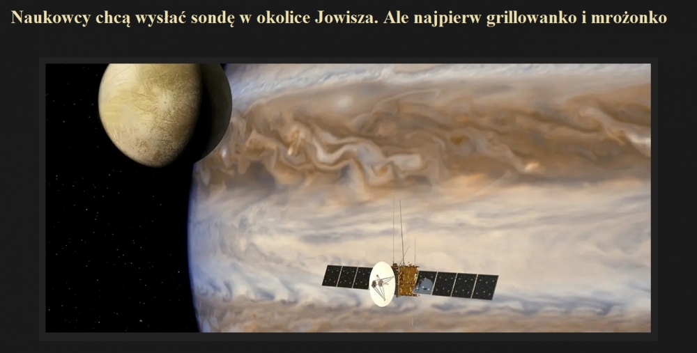 Naukowcy chcą wysłać sondę w okolice Jowisza. Ale najpierw grillowanko i mrożonko.jpg