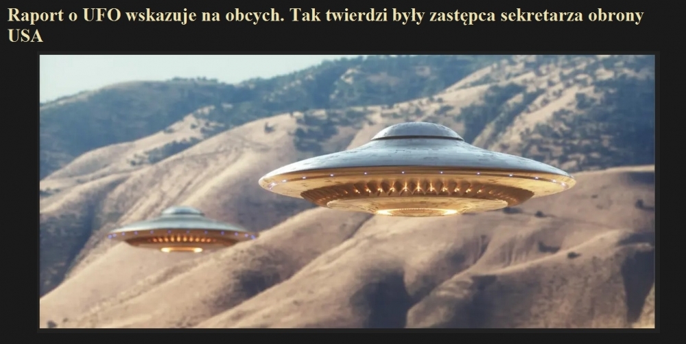 Raport o UFO wskazuje na obcych. Tak twierdzi były zastępca sekretarza obrony USA.jpg