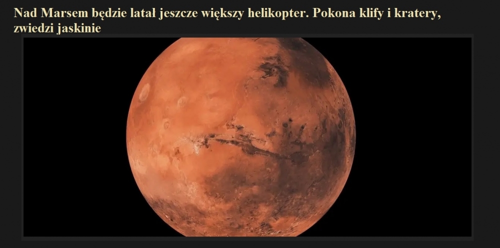 Nad Marsem będzie latał jeszcze większy helikopter. Pokona klify i kratery, zwiedzi jaskinie.jpg