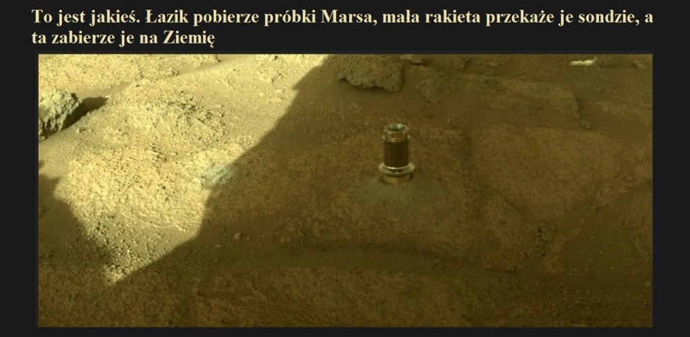 To jest jakieś. Łazik pobierze próbki Marsa, mała rakieta przekaże je sondzie, a ta zabierze je na Ziemię.jpg