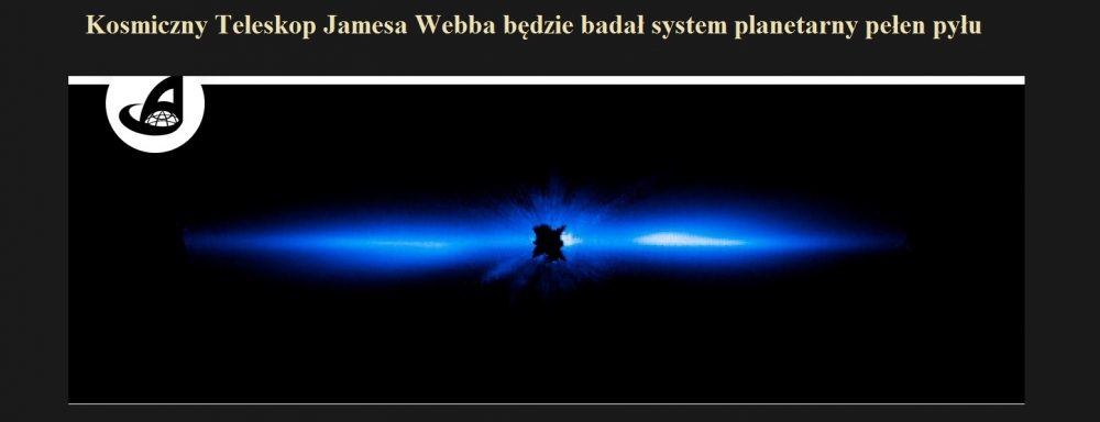 Kosmiczny Teleskop Jamesa Webba będzie badał system planetarny pełen pyłu.jpg