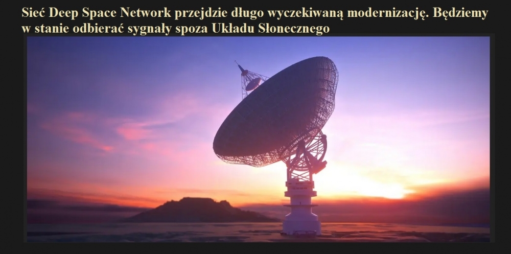 Sieć Deep Space Network przejdzie długo wyczekiwaną modernizację. Będziemy w stanie odbierać sygnały spoza Układu Słonecznego.jpg