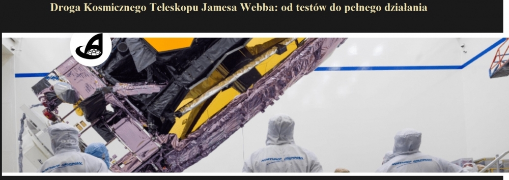 Droga Kosmicznego Teleskopu Jamesa Webba od testów do pełnego działania.jpg