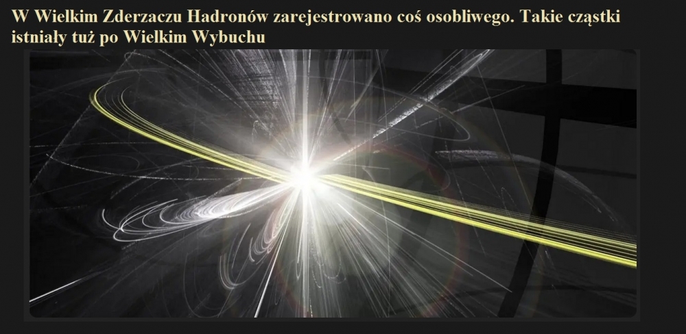 W Wielkim Zderzaczu Hadronów zarejestrowano coś osobliwego. Takie cząstki istniały tuż po Wielkim Wybuchu.jpg