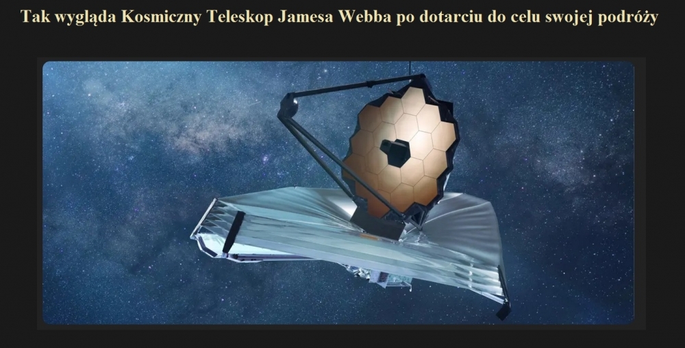 Tak wygląda Kosmiczny Teleskop Jamesa Webba po dotarciu do celu swojej podróży.jpg