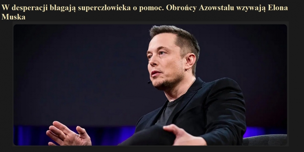 W desperacji błagają superczłowieka o pomoc. Obrońcy Azowstalu wzywają Elona Muska.jpg
