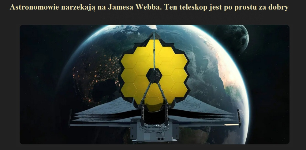 Astronomowie narzekają na Jamesa Webba. Ten teleskop jest po prostu za dobry.jpg